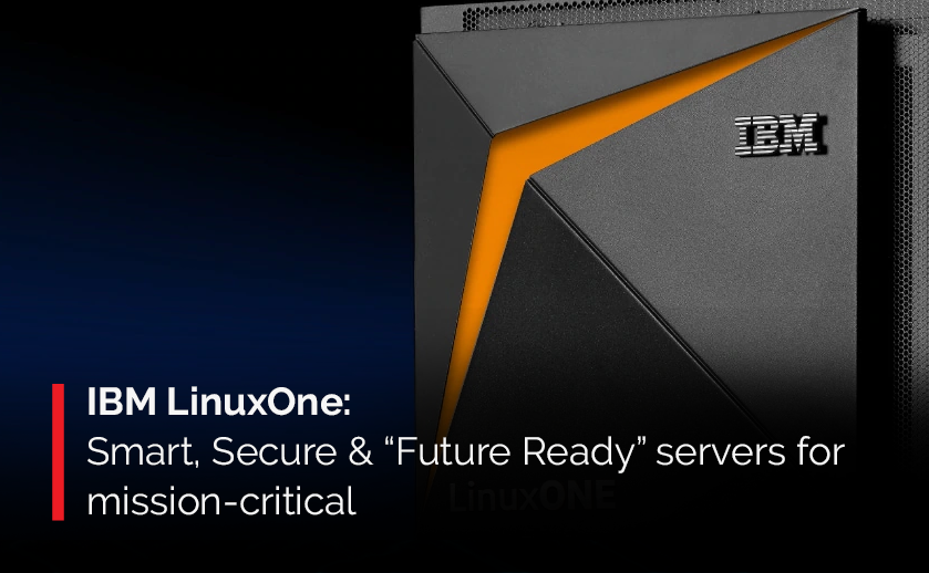 IBM LinuxOne: Smart, Secure & “Future Ready” servers for mission-critical workloads