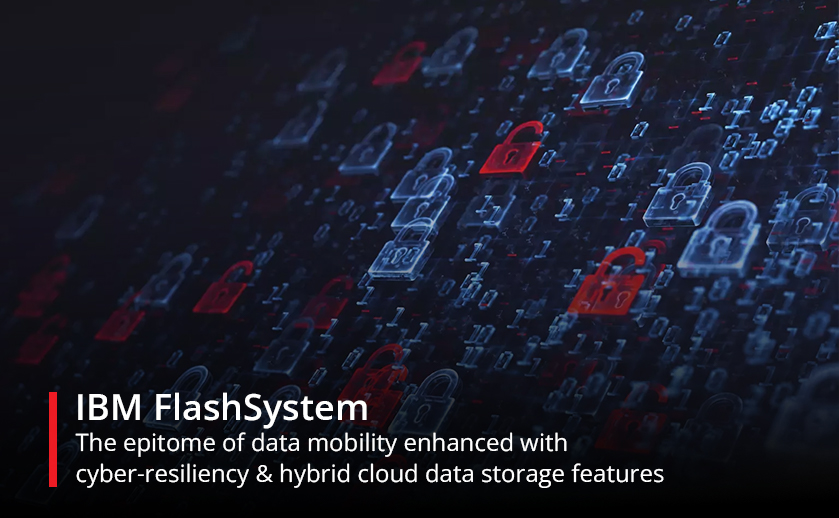 IBM FlashSystem: The epitome of data mobility enhanced with cyber-resiliency & hybrid cloud data storage features