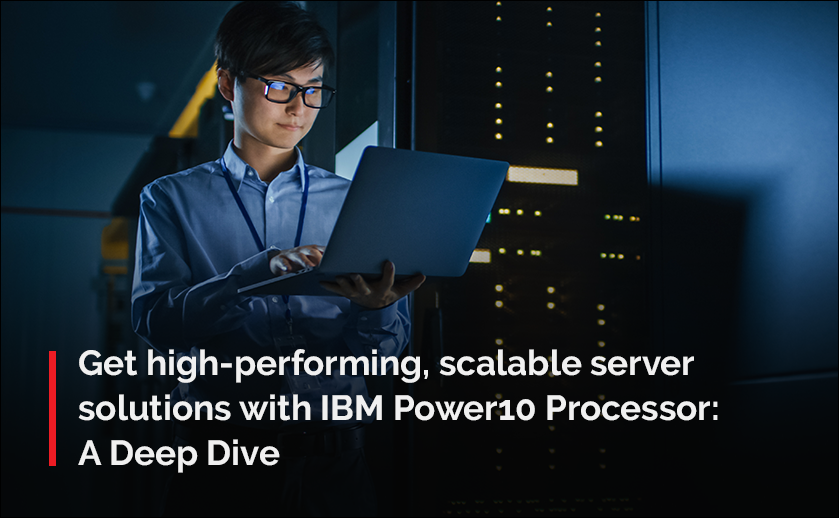 Get high-performing, scalable server solutions with IBM Power10 Processor: A Deep Dive