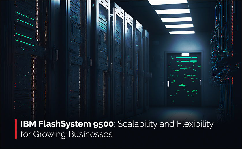 IBM FlashSystem 9500: Scalability and Flexibility for Growing Businesses