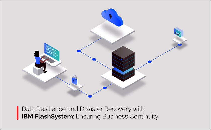 Data Resilience and Disaster Recovery with IBM Storage FlashSystem: Ensuring Business Continuity