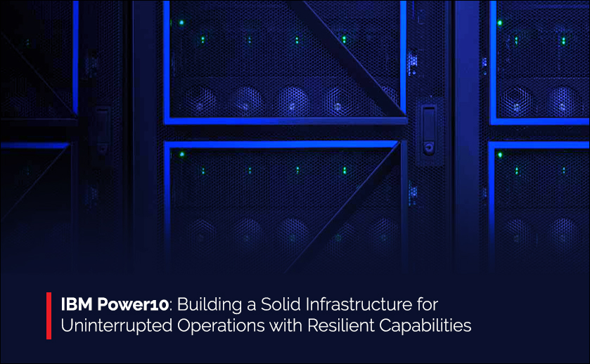 IBM Power10: Building a Solid Infrastructure for Uninterrupted Operations with Resilient Capabilities